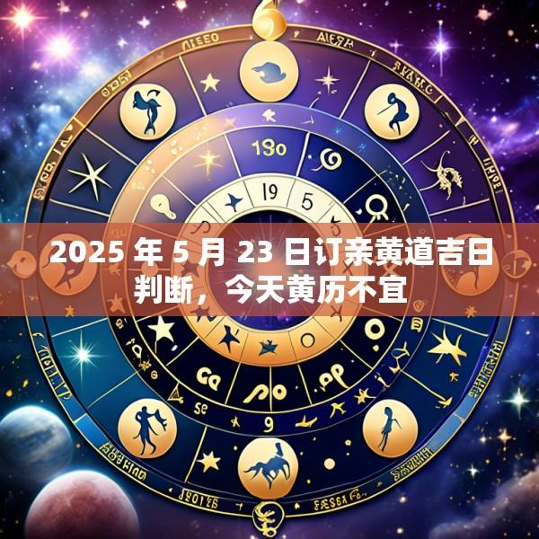 2025 年 5 月 23 日订亲黄道吉日判断，今天黄历不宜