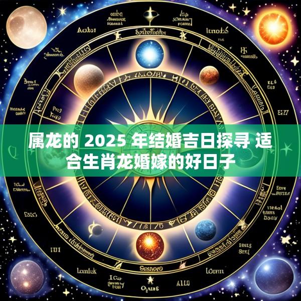 属龙的 2025 年结婚吉日探寻 适合生肖龙婚嫁的好日子