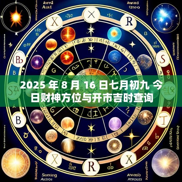 2025 年 8 月 16 日七月初九 今日财神方位与开市吉时查询