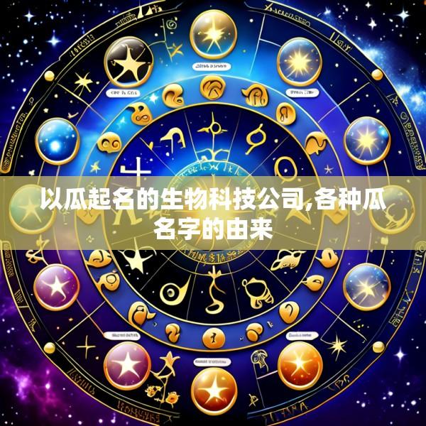 以瓜起名的生物科技公司,各种瓜名字的由来