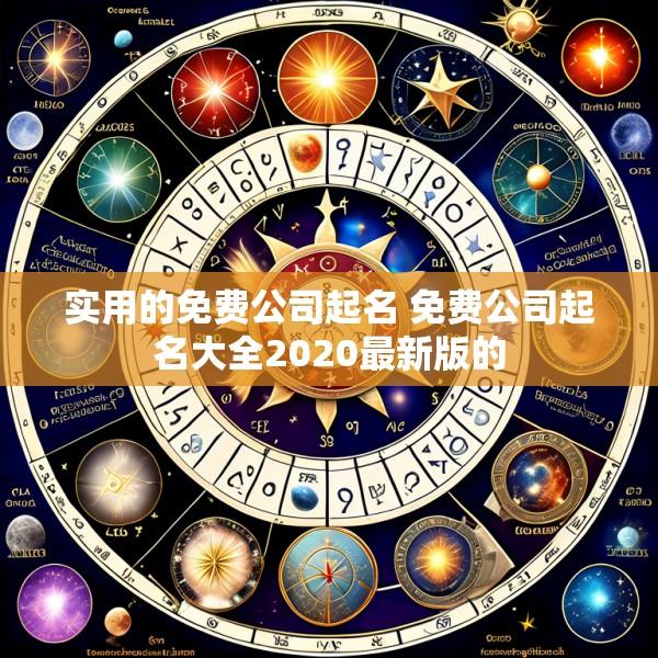 实用的免费公司起名 免费公司起名大全2020最新版的