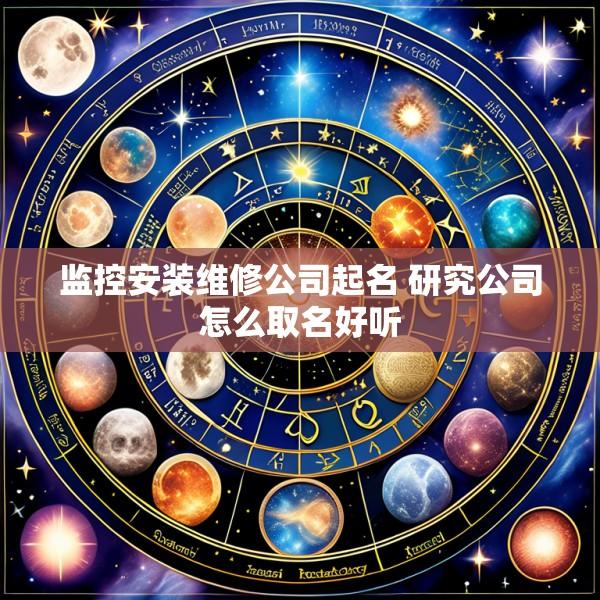 监控安装维修公司起名 研究公司怎么取名好听