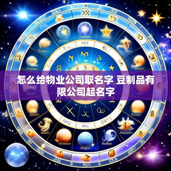 怎么给物业公司取名字 豆制品有限公司起名字