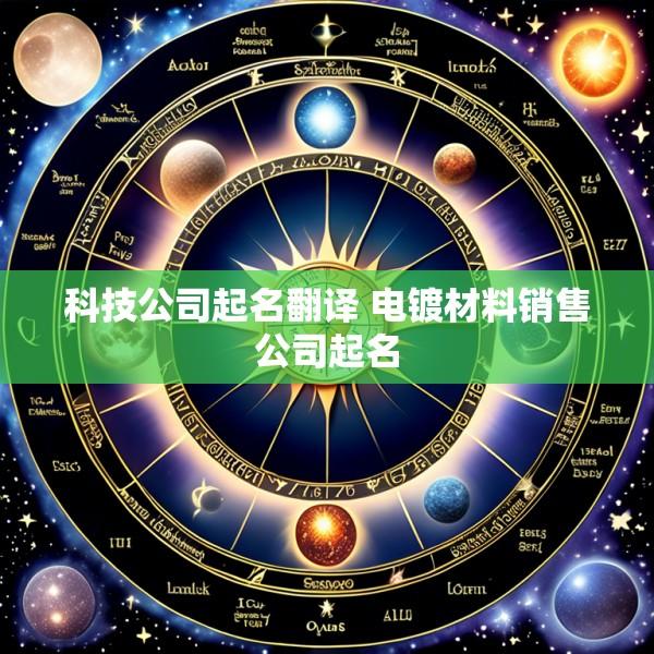 科技公司起名翻译 电镀材料销售公司起名