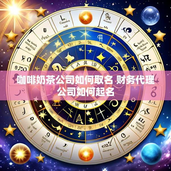 咖啡奶茶公司如何取名 财务代理公司如何起名
