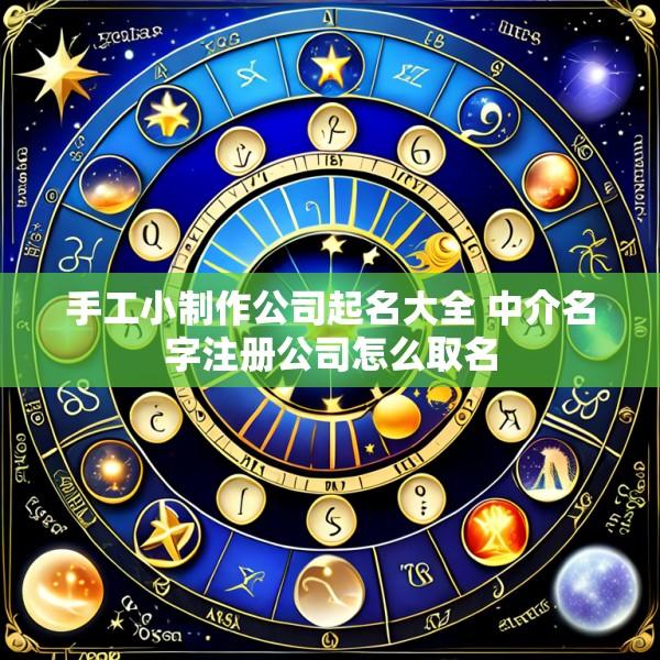 手工小制作公司起名大全 中介名字注册公司怎么取名