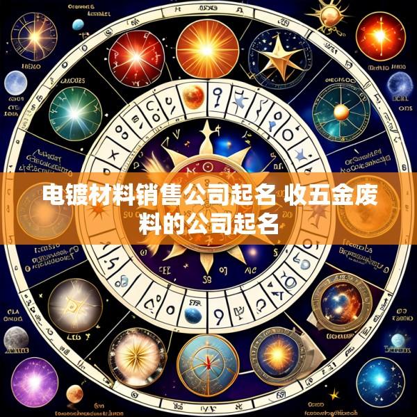 电镀材料销售公司起名 收五金废料的公司起名