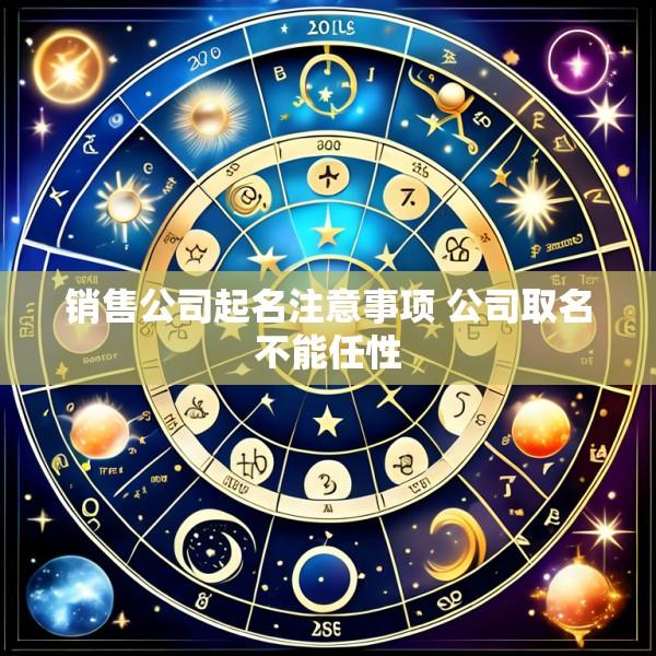 销售公司起名注意事项 公司取名不能任性
