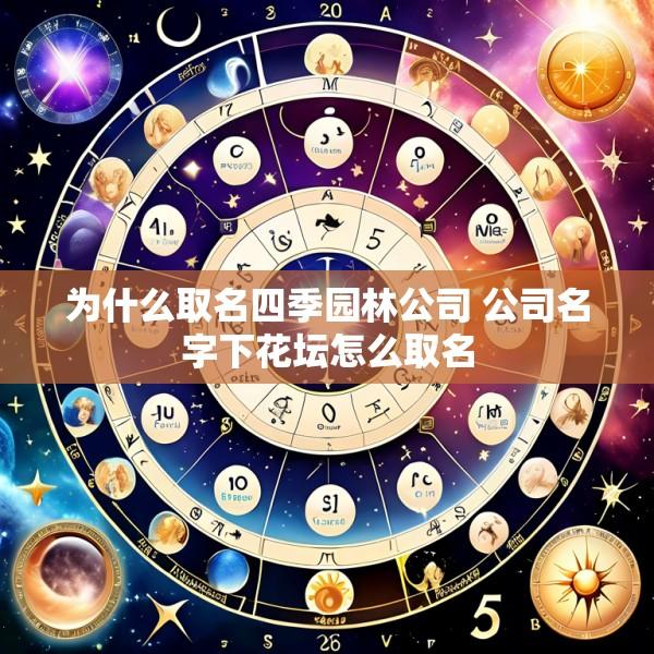 为什么取名四季园林公司 公司名字下花坛怎么取名