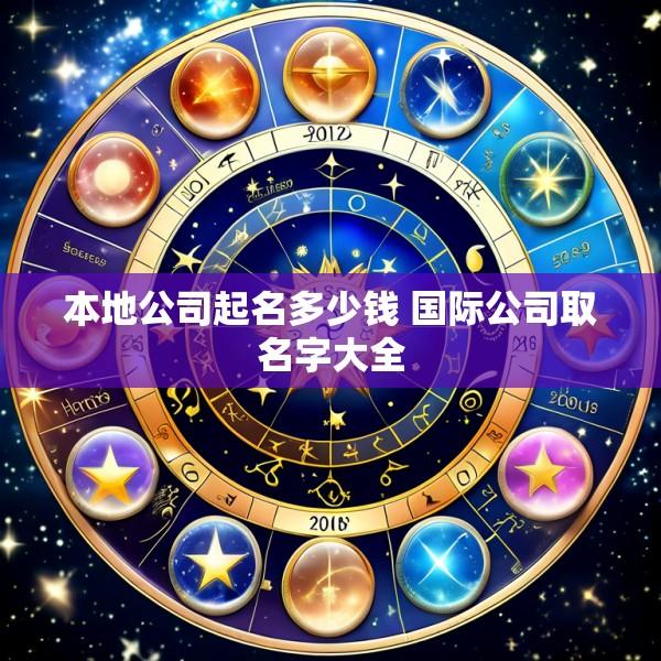 本地公司起名多少钱 国际公司取名字大全