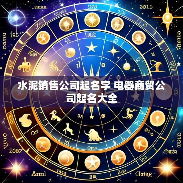 水泥销售公司起名字 电器商贸公司起名大全
