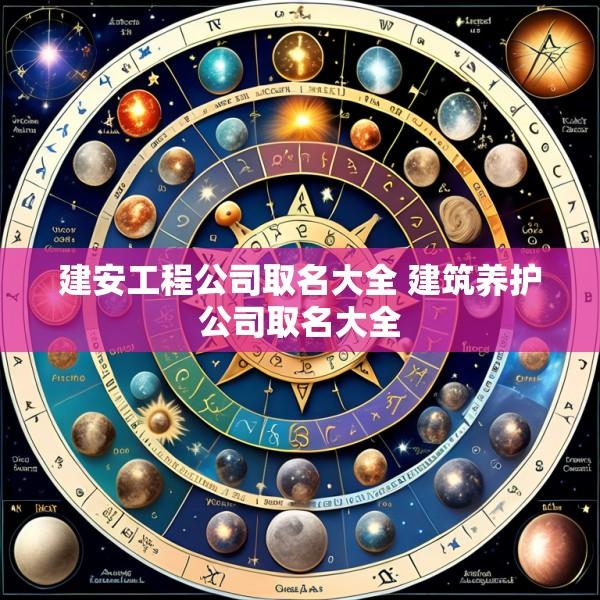 建安工程公司取名大全 建筑养护公司取名大全