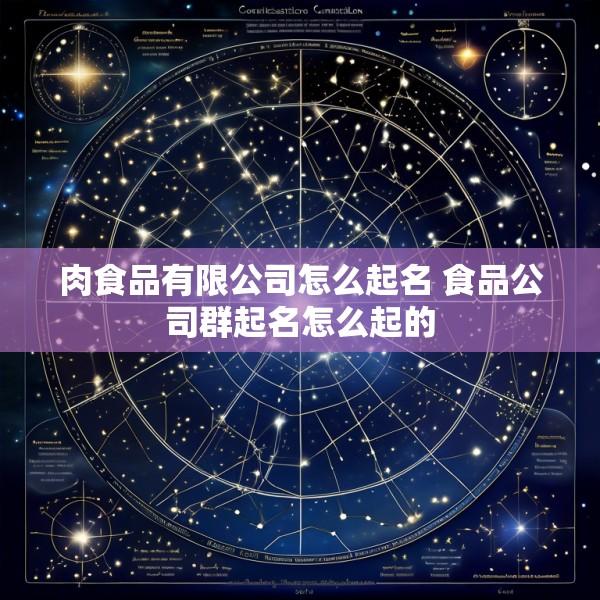 肉食品有限公司怎么起名 食品公司群起名怎么起的
