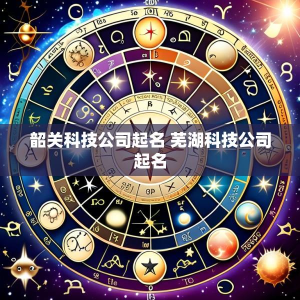 韶关科技公司起名 芜湖科技公司起名