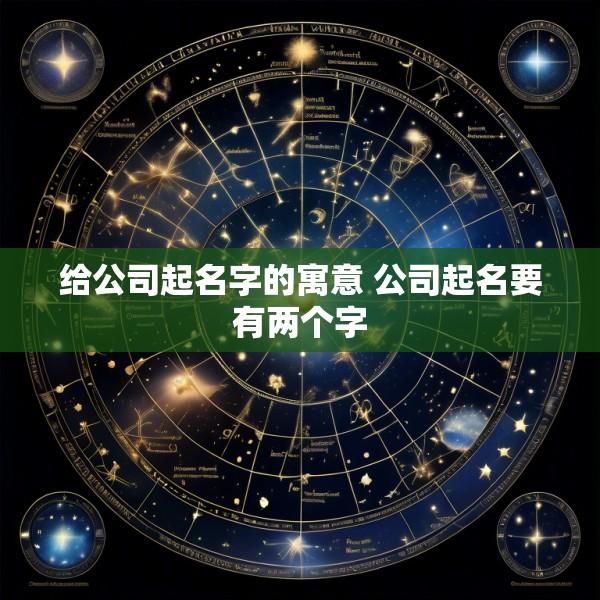 给公司起名字的寓意 公司起名要有两个字