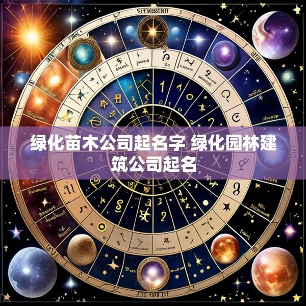 绿化苗木公司起名字 绿化园林建筑公司起名