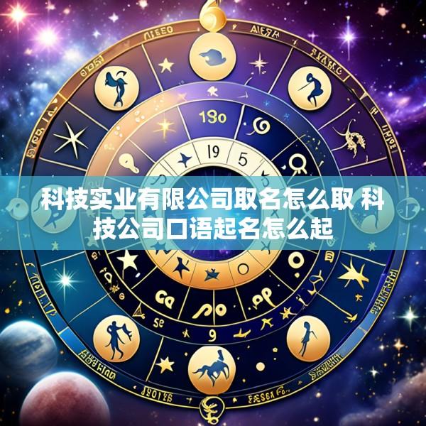 科技实业有限公司取名怎么取 科技公司口语起名怎么起