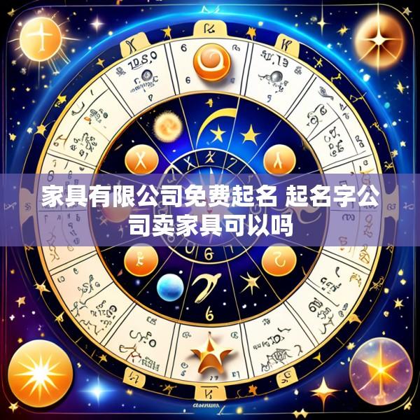 家具有限公司免费起名 起名字公司卖家具可以吗