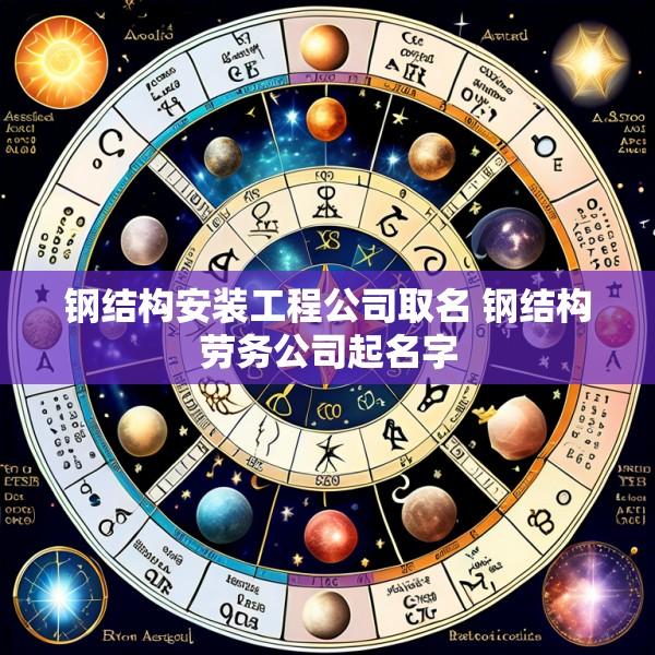 钢结构安装工程公司取名 钢结构劳务公司起名字