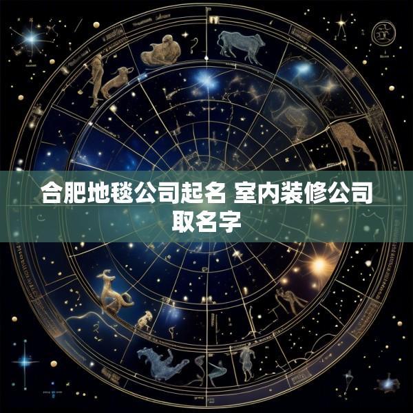 合肥地毯公司起名 室内装修公司取名字