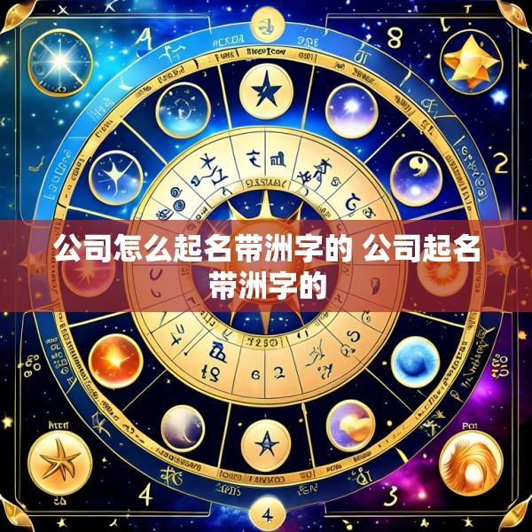 公司怎么起名带洲字的 公司起名带洲字的