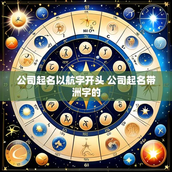 公司起名以航字开头 公司起名带洲字的