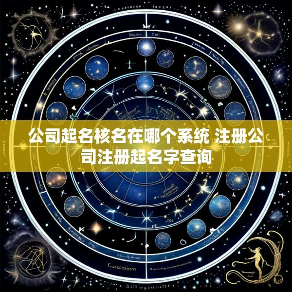 公司起名核名在哪个系统 注册公司注册起名字查询