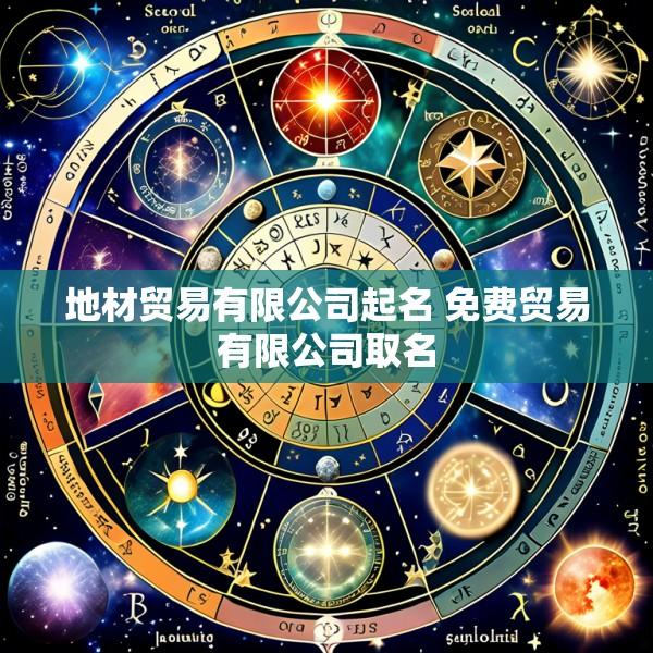地材贸易有限公司起名 免费贸易有限公司取名