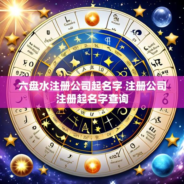 六盘水注册公司起名字 注册公司注册起名字查询