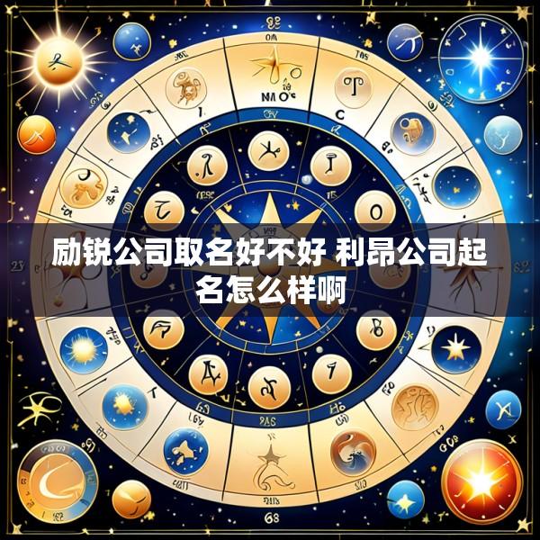 励锐公司取名好不好 利昂公司起名怎么样啊