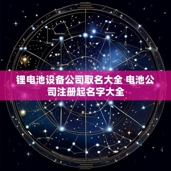 锂电池设备公司取名大全 电池公司注册起名字大全