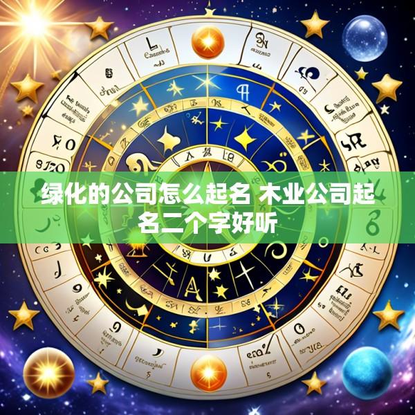 绿化的公司怎么起名 木业公司起名二个字好听