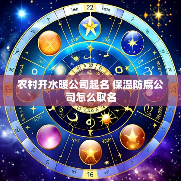 农村开水暖公司起名 保温防腐公司怎么取名