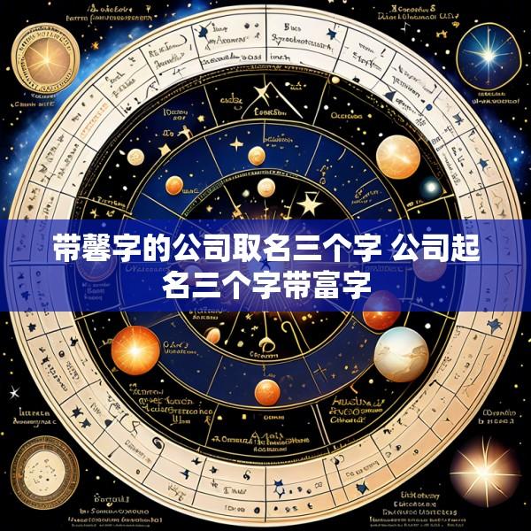 带馨字的公司取名三个字 公司起名三个字带富字