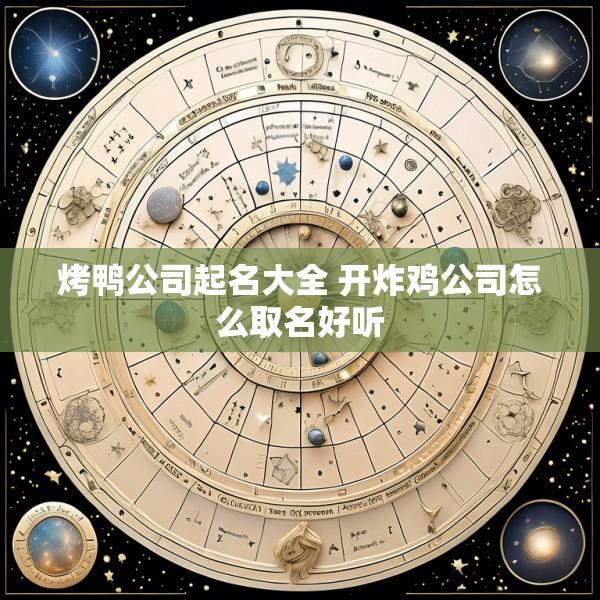 烤鸭公司起名大全 开炸鸡公司怎么取名好听