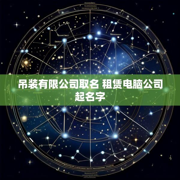 吊装有限公司取名 租赁电脑公司起名字
