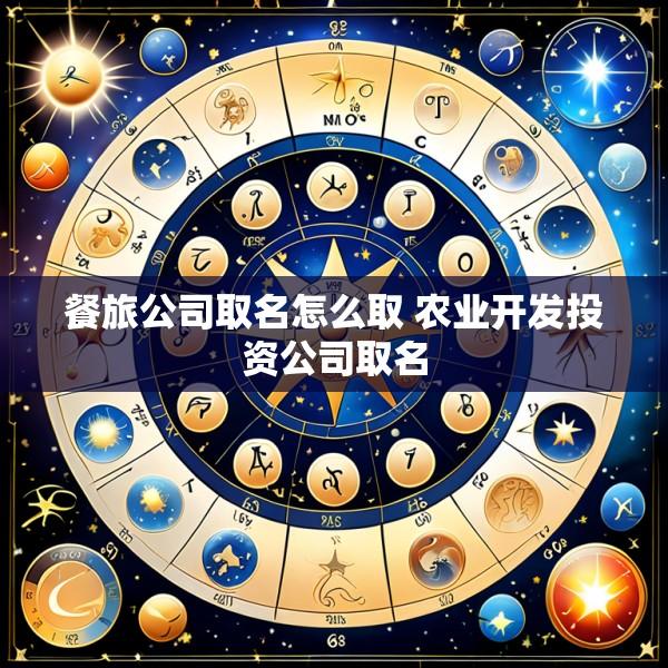 餐旅公司取名怎么取 农业开发投资公司取名