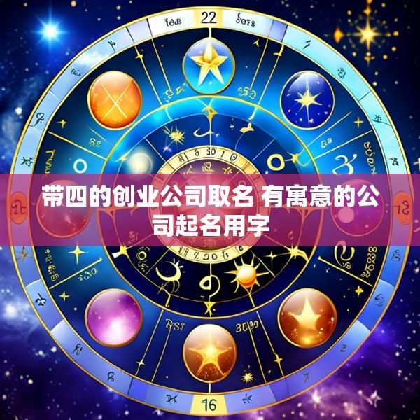 带四的创业公司取名 有寓意的公司起名用字