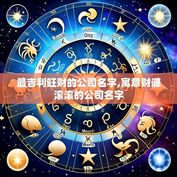 最吉利旺财的公司名字,寓意财源滚滚的公司名字