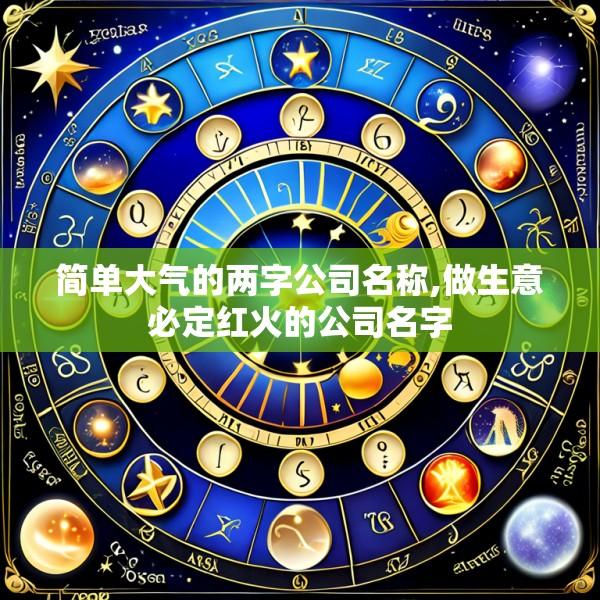 简单大气的两字公司名称,做生意必定红火的公司名字