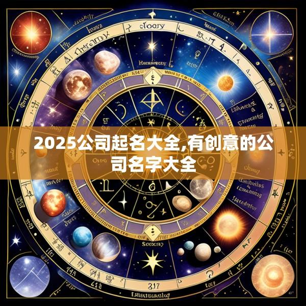 2025公司起名大全,有创意的公司名字大全