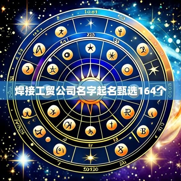 焊接工贸公司名字起名甄选164个