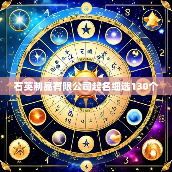 石英制品有限公司起名细选130个