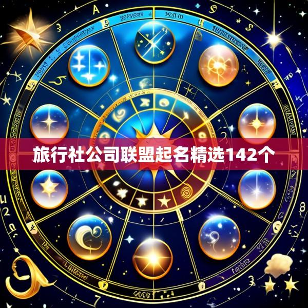 旅行社公司联盟起名精选142个