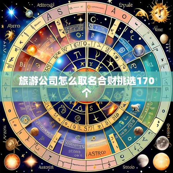 旅游公司怎么取名合财挑选170个
