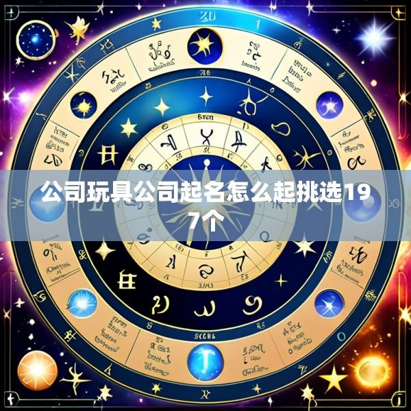 公司玩具公司起名怎么起挑选197个