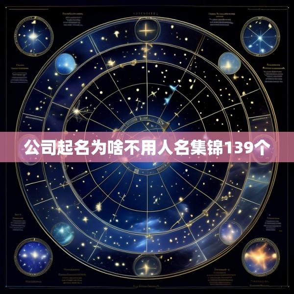 公司起名为啥不用人名集锦139个