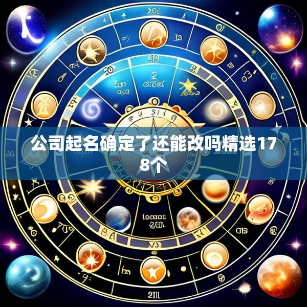 公司起名确定了还能改吗精选178个