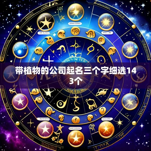 带植物的公司起名三个字细选143个