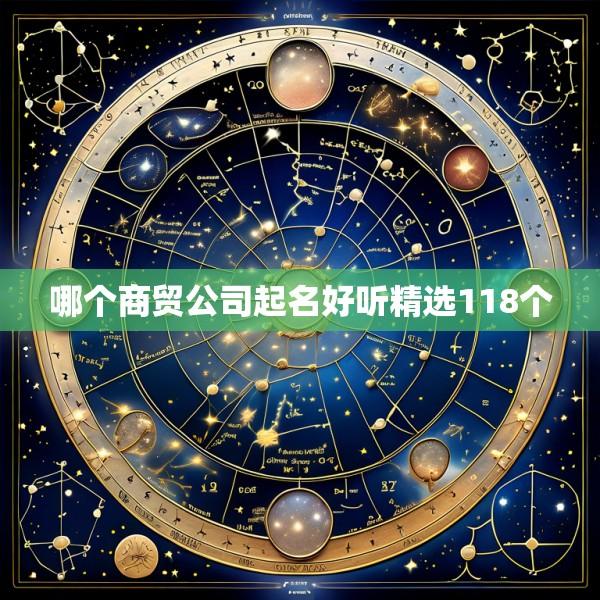 哪个商贸公司起名好听精选118个